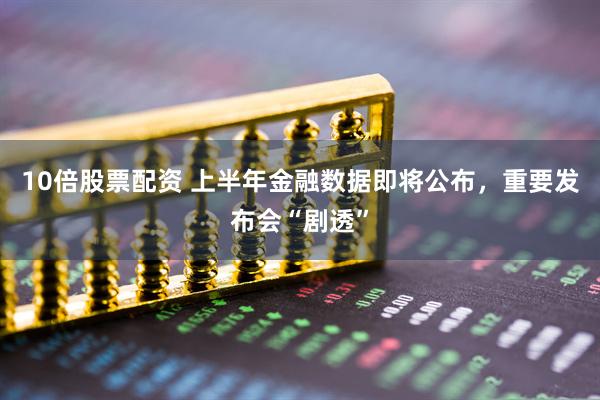 10倍股票配资 上半年金融数据即将公布，重要发布会“剧透”