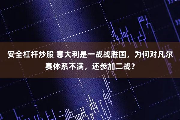 安全杠杆炒股 意大利是一战战胜国，为何对凡尔赛体系不满，还参加二战？